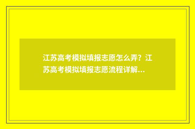 江苏高考模拟填报志愿怎么弄？江苏高考模拟填报志愿流程详解 江苏高考模拟填志愿时间