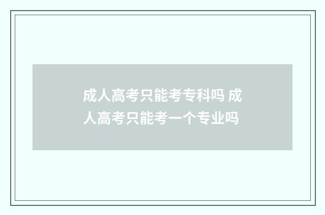 成人高考只能考专科吗 成人高考只能考一个专业吗