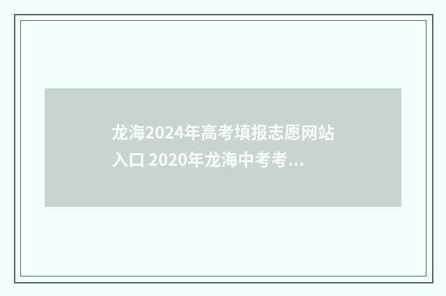 龙海2024年高考填报志愿网站入口 2020年龙海中考考生有多少人