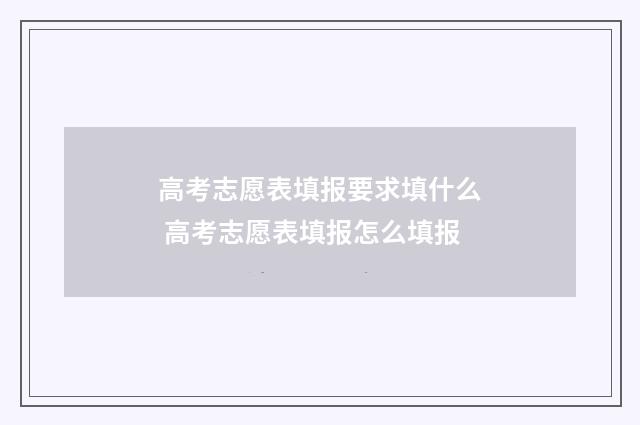 高考志愿表填报要求填什么 高考志愿表填报怎么填报