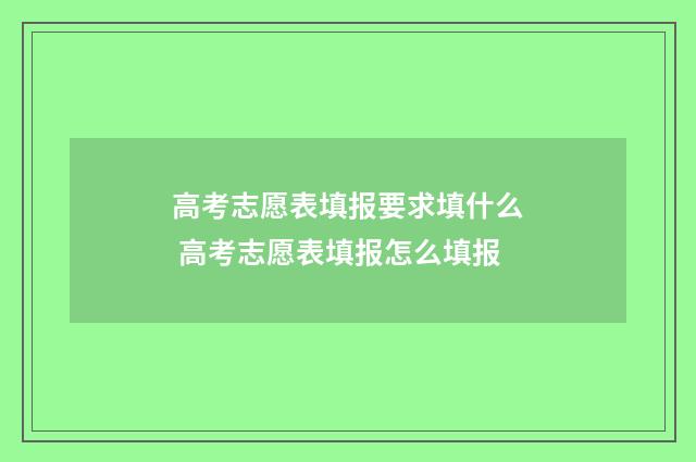 高考志愿表填报要求填什么 高考志愿表填报怎么填报