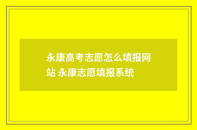 永康高考志愿怎么填报网站 永康志愿填报系统