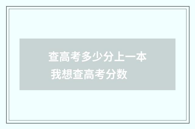 查高考多少分上一本 我想查高考分数