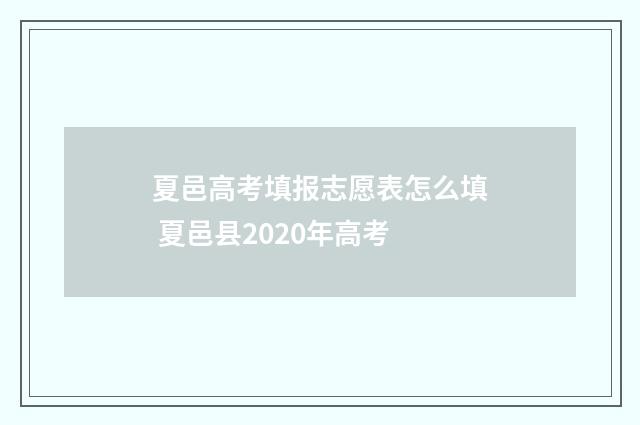 夏邑高考填报志愿表怎么填 夏邑县2020年高考