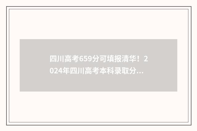 四川高考659分可填报清华！2024年四川高考本科录取分数线重磅出炉 四川高考692分