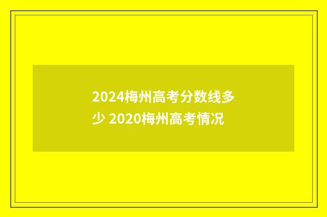 2024梅州高考分数线多少 2020梅州高考情况
