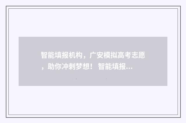 智能填报机构，广安模拟高考志愿，助你冲刺梦想！ 智能填报机构排名