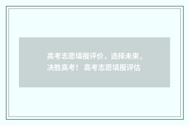 高考志愿填报评价，选择未来，决胜高考！ 高考志愿填报评估