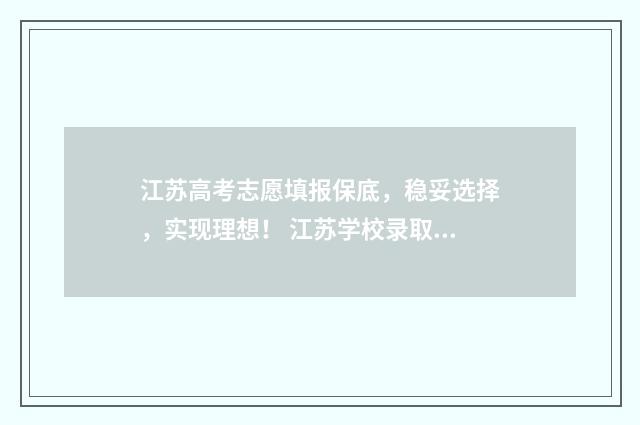 江苏高考志愿填报保底，稳妥选择，实现理想！ 江苏学校录取分数线2024