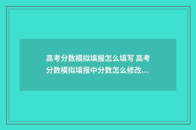 高考分数模拟填报怎么填写 高考分数模拟填报中分数怎么修改啊