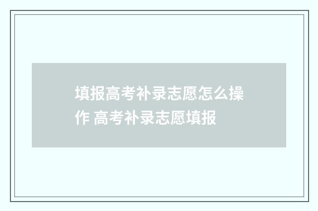 填报高考补录志愿怎么操作 高考补录志愿填报