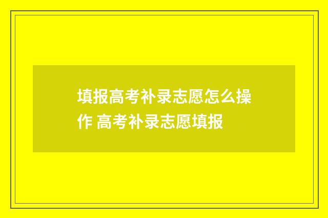 填报高考补录志愿怎么操作 高考补录志愿填报