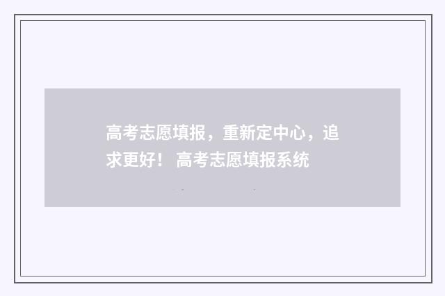 高考志愿填报，重新定中心，追求更好！ 高考志愿填报系统