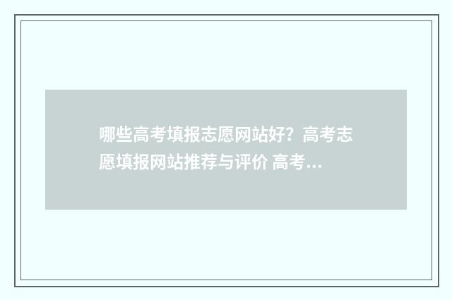 哪些高考填报志愿网站好？高考志愿填报网站推荐与评价 高考填什么志愿