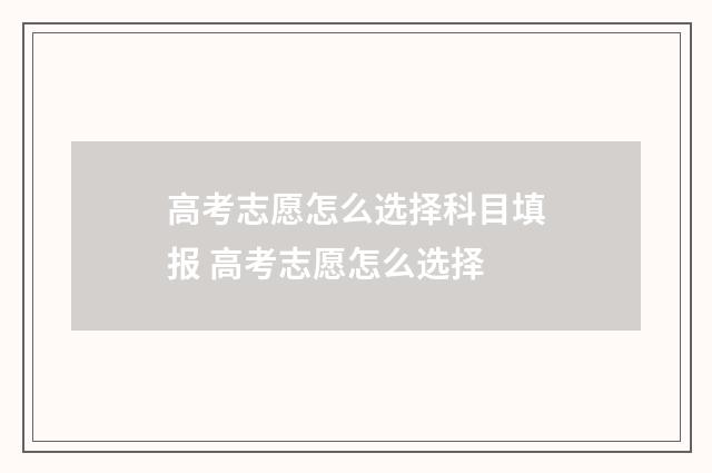高考志愿怎么选择科目填报 高考志愿怎么选择
