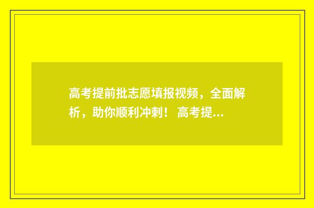 高考提前批志愿填报视频，全面解析，助你顺利冲刺！ 高考提前批志愿填报流程