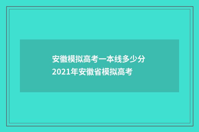 安徽模拟高考一本线多少分 2021年安徽省模拟高考