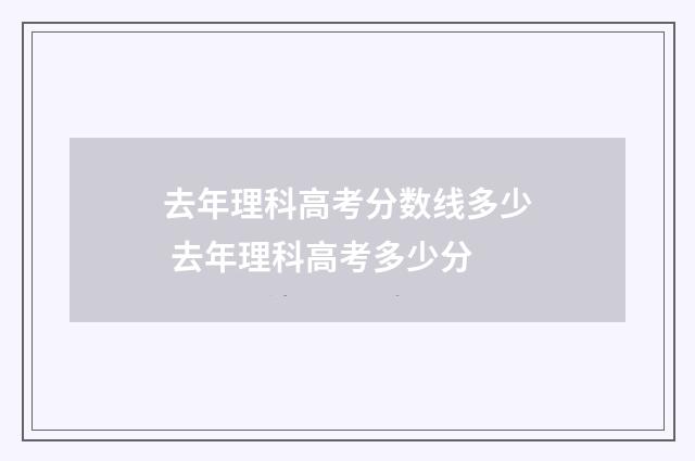 去年理科高考分数线多少 去年理科高考多少分