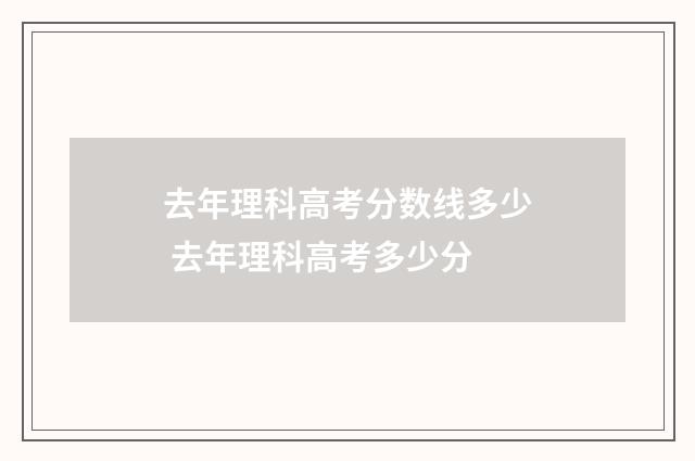 去年理科高考分数线多少 去年理科高考多少分