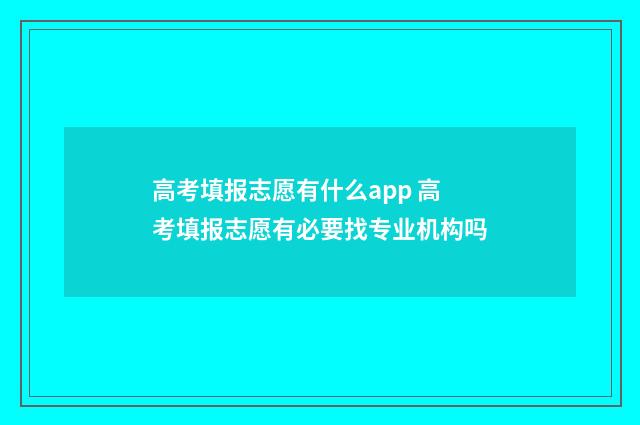 高考填报志愿有什么app 高考填报志愿有必要找专业机构吗