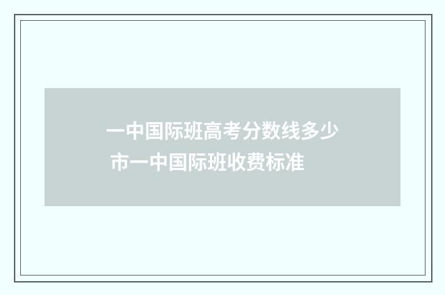 一中国际班高考分数线多少 市一中国际班收费标准