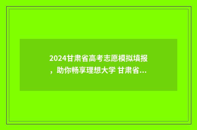 2024甘肃省高考志愿模拟填报，助你畅享理想大学 甘肃省高考报名入口官网