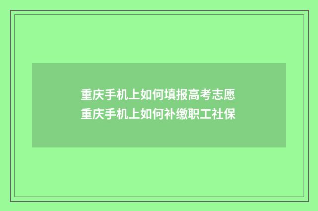 重庆手机上如何填报高考志愿 重庆手机上如何补缴职工社保