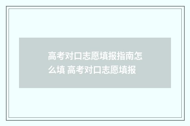 高考对口志愿填报指南怎么填 高考对口志愿填报