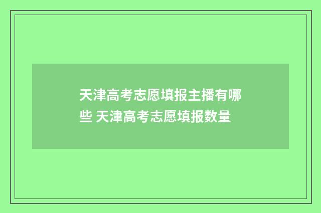 天津高考志愿填报主播有哪些 天津高考志愿填报数量