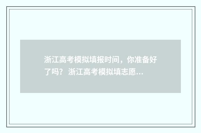 浙江高考模拟填报时间，你准备好了吗？ 浙江高考模拟填志愿怎么填