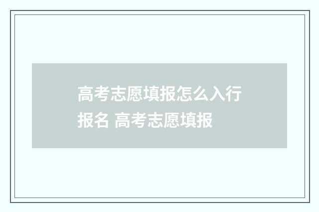 高考志愿填报怎么入行报名 高考志愿填报