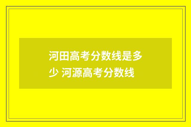 河田高考分数线是多少 河源高考分数线
