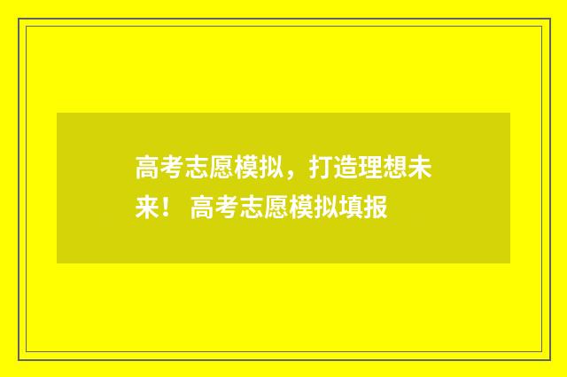 高考志愿模拟，打造理想未来！ 高考志愿模拟填报