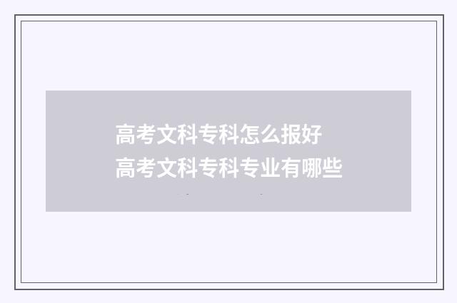 高考文科专科怎么报好 高考文科专科专业有哪些