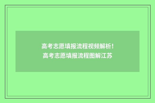高考志愿填报流程视频解析！ 高考志愿填报流程图解江苏