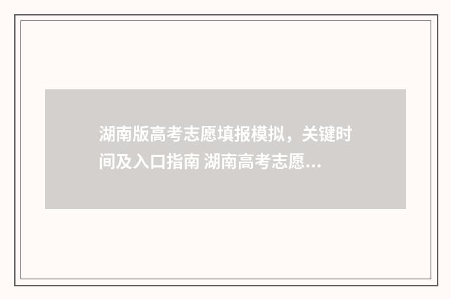 湖南版高考志愿填报模拟，关键时间及入口指南 湖南高考志愿填报表