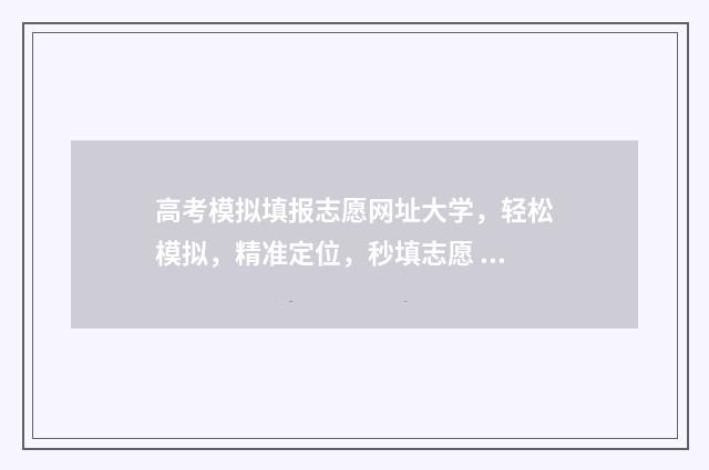 高考模拟填报志愿网址大学，轻松模拟，精准定位，秒填志愿 高考模拟填报志愿的网站