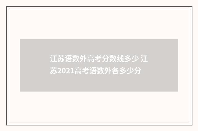 江苏语数外高考分数线多少 江苏2021高考语数外各多少分