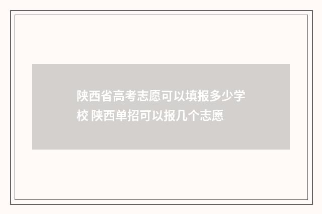 陕西省高考志愿可以填报多少学校 陕西单招可以报几个志愿