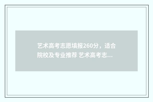 艺术高考志愿填报260分，适合院校及专业推荐 艺术高考志愿填报app排行榜