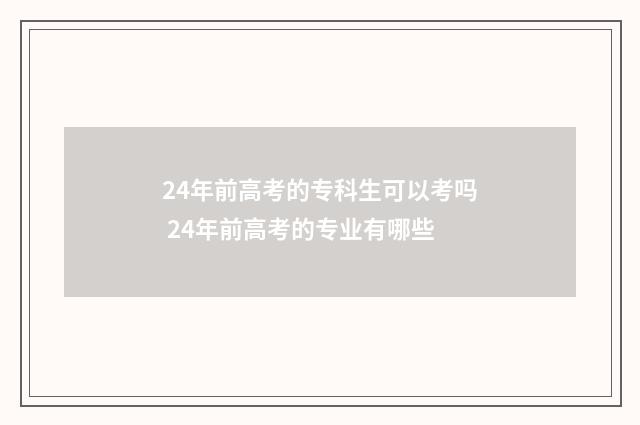 24年前高考的专科生可以考吗 24年前高考的专业有哪些