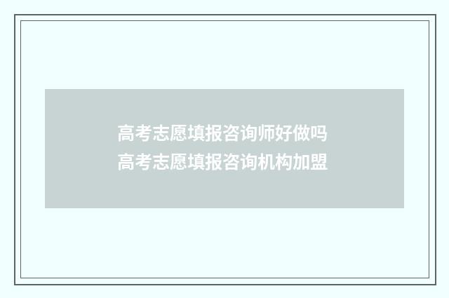 高考志愿填报咨询师好做吗 高考志愿填报咨询机构加盟