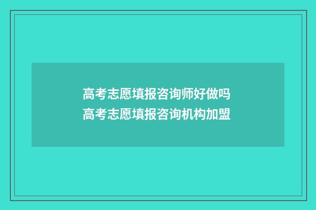 高考志愿填报咨询师好做吗 高考志愿填报咨询机构加盟