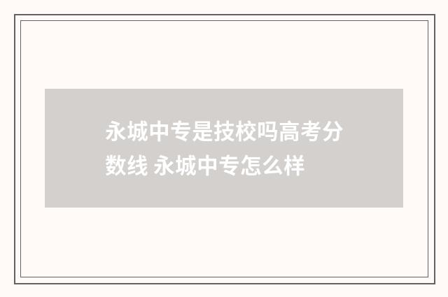 永城中专是技校吗高考分数线 永城中专怎么样