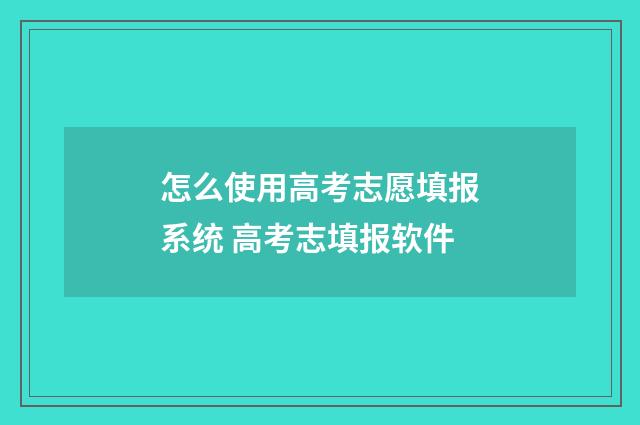 怎么使用高考志愿填报系统 高考志填报软件