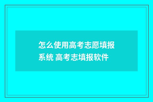 怎么使用高考志愿填报系统 高考志填报软件