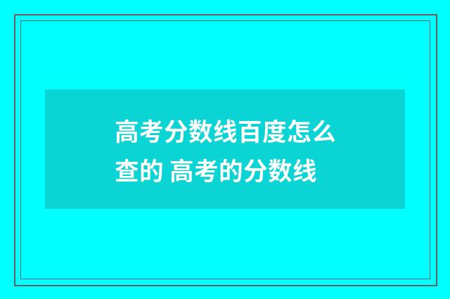 高考分数线百度怎么查的 高考的分数线
