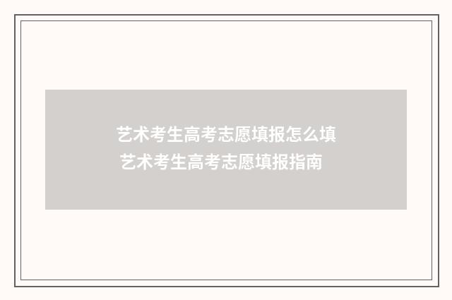 艺术考生高考志愿填报怎么填 艺术考生高考志愿填报指南