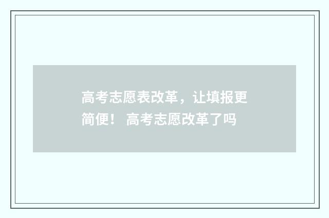 高考志愿表改革，让填报更简便！ 高考志愿改革了吗