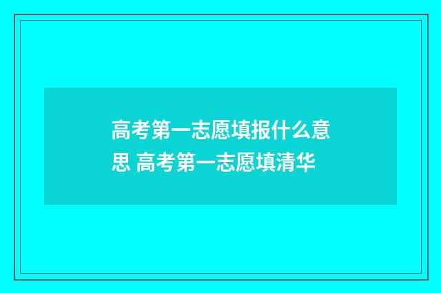 高考第一志愿填报什么意思 高考第一志愿填清华
